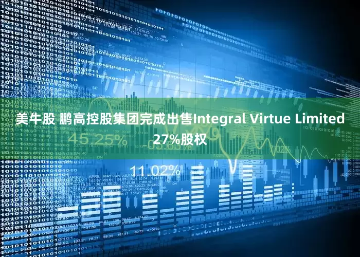 美牛股 鹏高控股集团完成出售Integral Virtue Limited27%股权