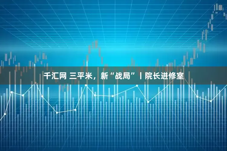 千汇网 三平米，新“战局”丨院长进修室