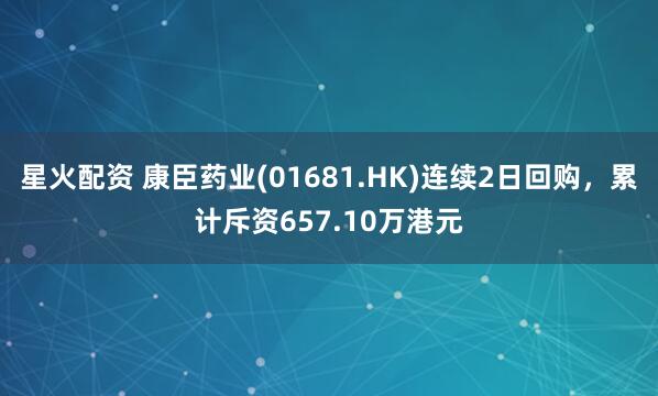 星火配资 康臣药业(01681.HK)连续2日回购，累计斥资657.10万港元