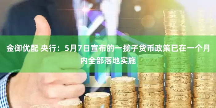 金御优配 央行：5月7日宣布的一揽子货币政策已在一个月内全部落地实施