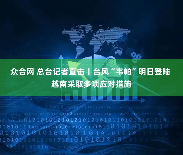 众合网 总台记者直击丨台风“韦帕”明日登陆 越南采取多项应对措施