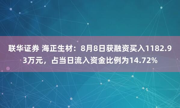 联华证券 海正生材：8月8日获融资买入1182.93万元，占当日流入资金比例为14.72%