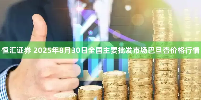 恒汇证券 2025年8月30日全国主要批发市场巴旦杏价格行情