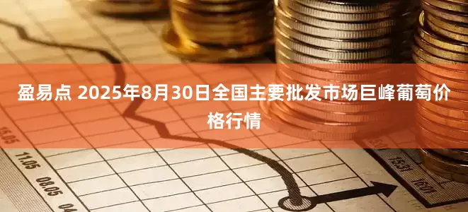 盈易点 2025年8月30日全国主要批发市场巨峰葡萄价格行情