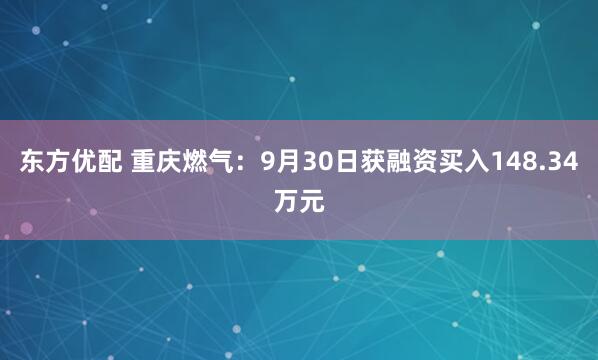东方优配 重庆燃气：9月30日获融资买入148.34万元