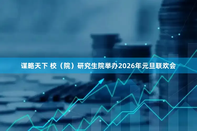 谋略天下 校（院）研究生院举办2026年元旦联欢会