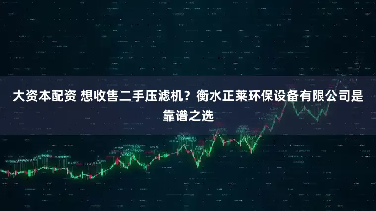 大资本配资 想收售二手压滤机？衡水正莱环保设备有限公司是靠谱之选