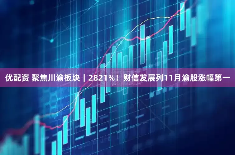 优配资 聚焦川渝板块｜2821%！财信发展列11月渝股涨幅第一