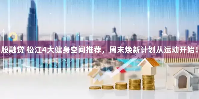 股融贷 松江4大健身空间推荐，周末焕新计划从运动开始！