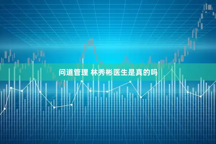 问道管理 林秀彬医生是真的吗