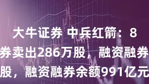 大牛证券 中兵红箭：8月4日融券卖出286万股，融资融券余额991亿元